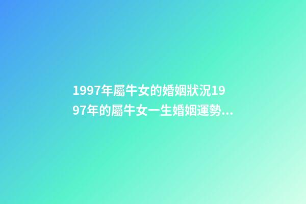 1997年屬牛女的婚姻狀況1997年的屬牛女一生婚姻運勢 97屬牛女的一生婚姻狀況-第1張-觀點-玄機派